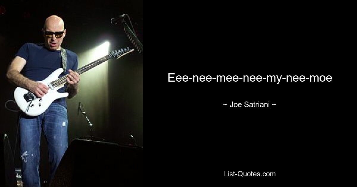 Eee-nee-mee-nee-my-nee-moe — © Joe Satriani