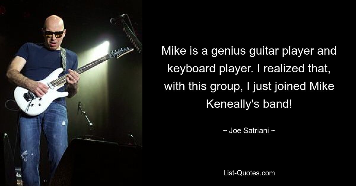 Mike is a genius guitar player and keyboard player. I realized that, with this group, I just joined Mike Keneally's band! — © Joe Satriani