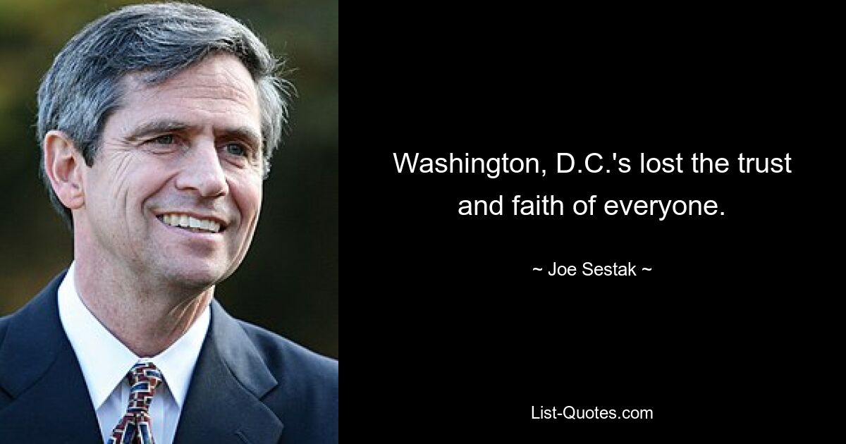 Washington, D.C.'s lost the trust and faith of everyone. — © Joe Sestak