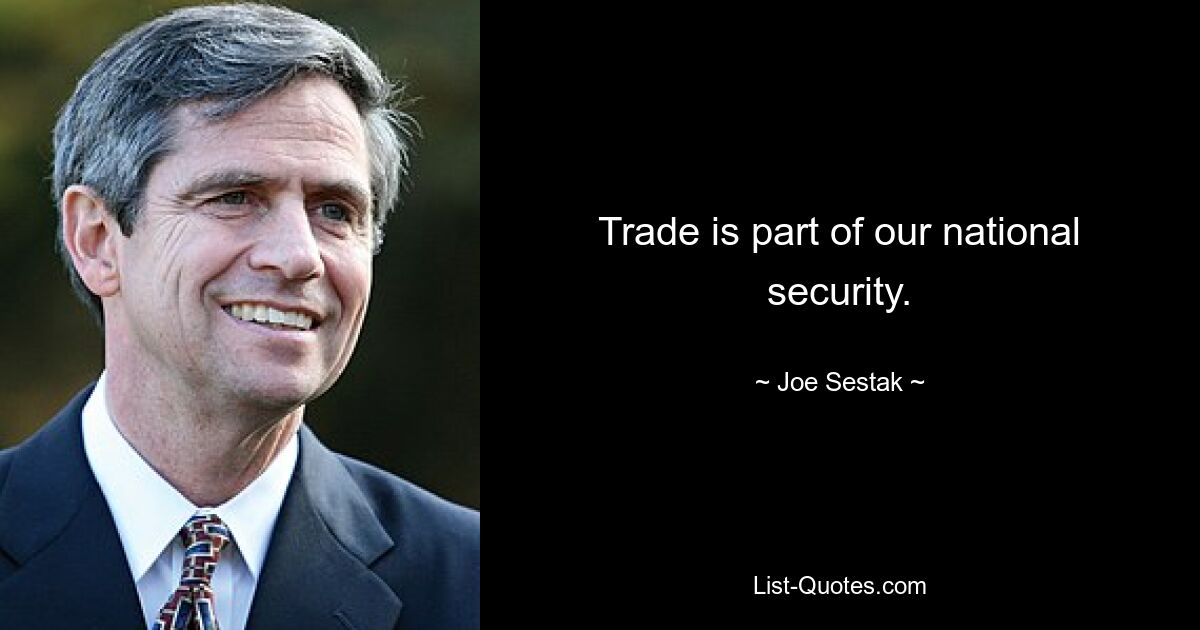 Trade is part of our national security. — © Joe Sestak