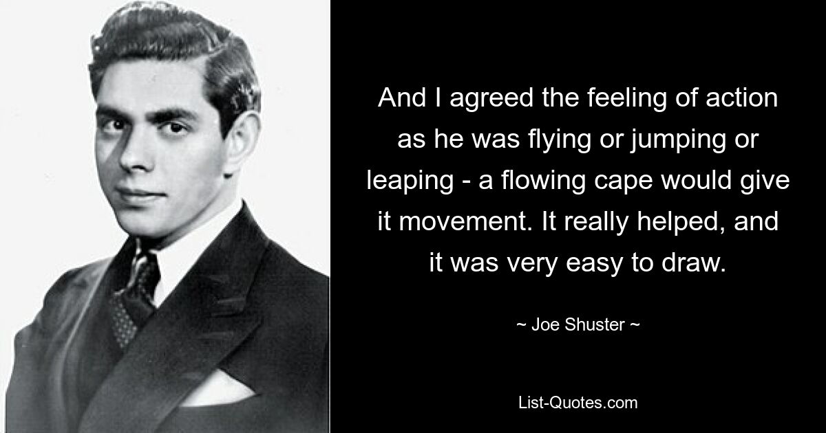 And I agreed the feeling of action as he was flying or jumping or leaping - a flowing cape would give it movement. It really helped, and it was very easy to draw. — © Joe Shuster