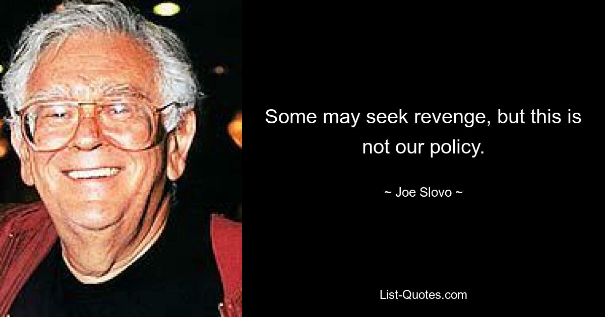 Some may seek revenge, but this is not our policy. — © Joe Slovo