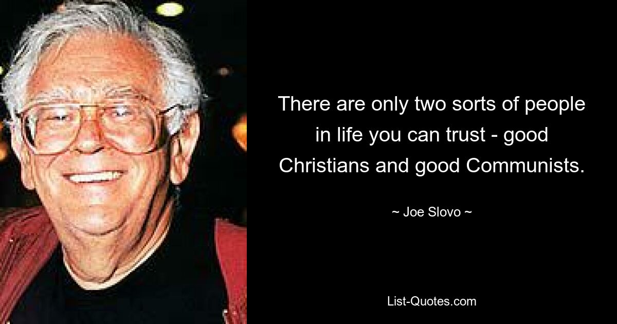 There are only two sorts of people in life you can trust - good Christians and good Communists. — © Joe Slovo