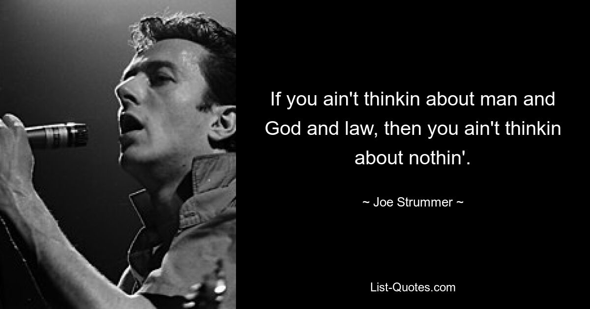 If you ain't thinkin about man and God and law, then you ain't thinkin about nothin'. — © Joe Strummer