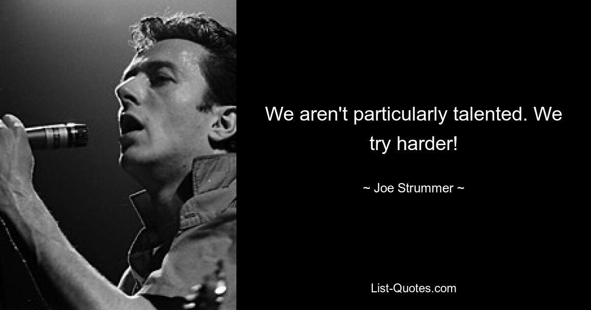 We aren't particularly talented. We try harder! — © Joe Strummer