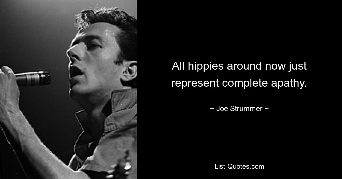 All hippies around now just represent complete apathy. — © Joe Strummer