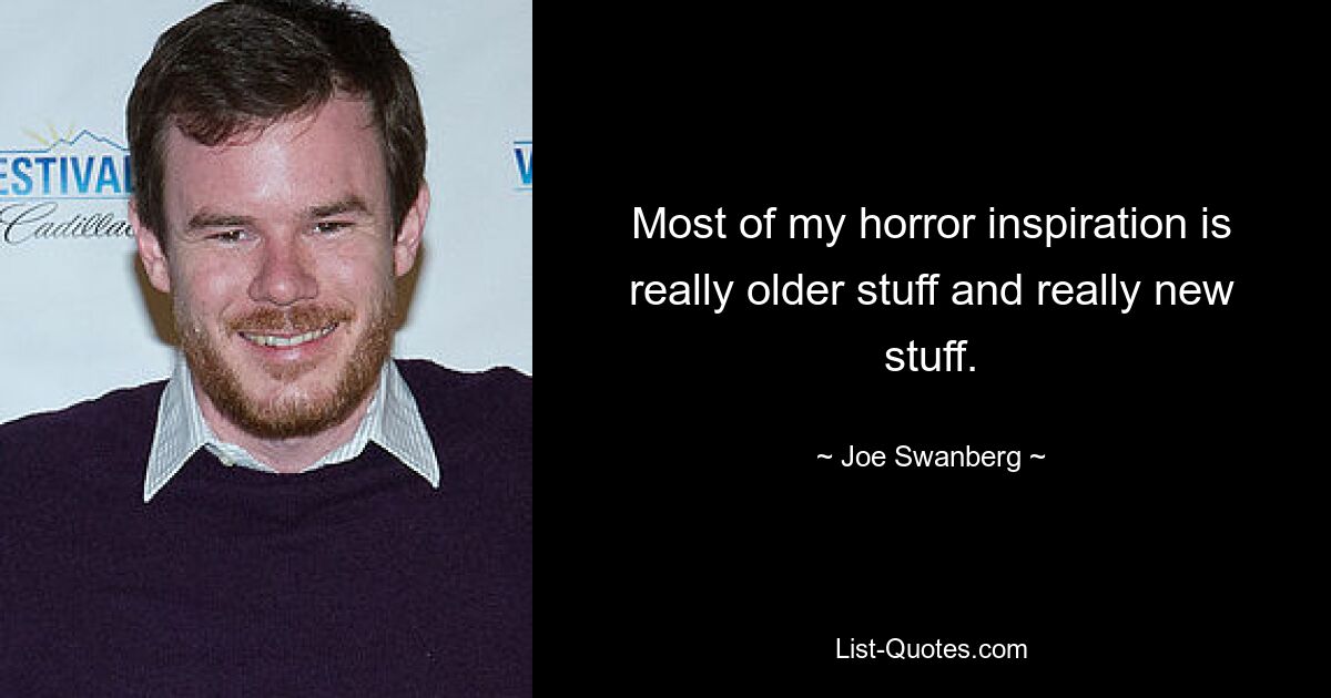 Most of my horror inspiration is really older stuff and really new stuff. — © Joe Swanberg