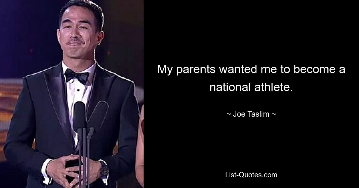 My parents wanted me to become a national athlete. — © Joe Taslim