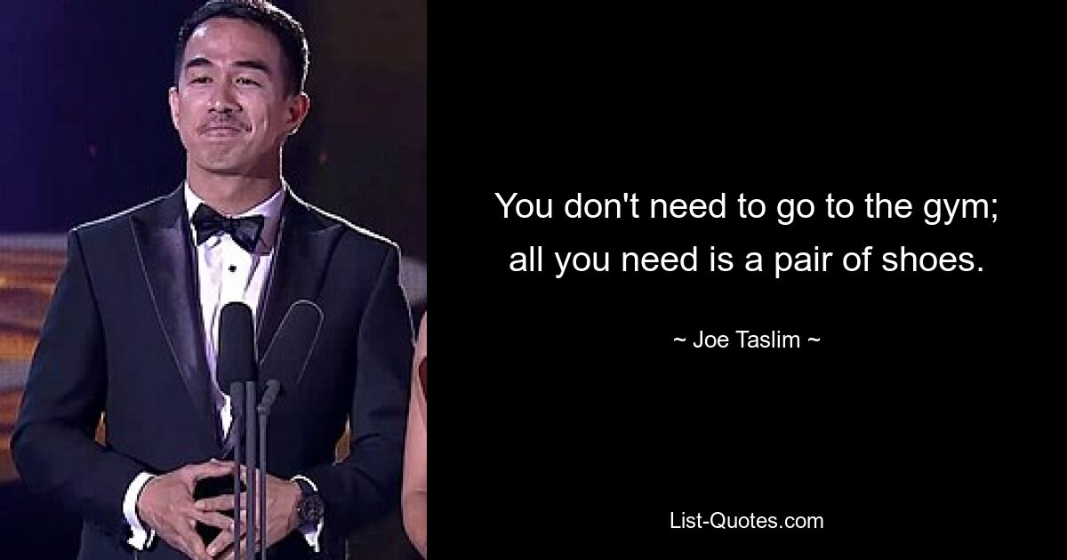 You don't need to go to the gym; all you need is a pair of shoes. — © Joe Taslim