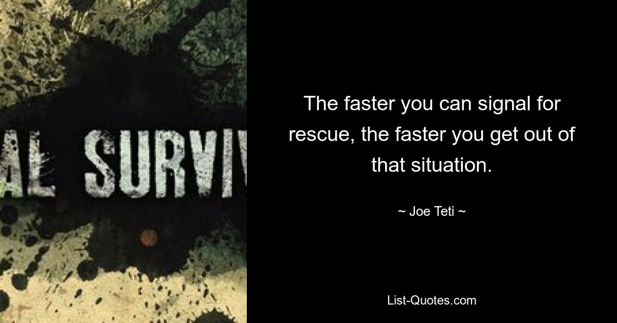 The faster you can signal for rescue, the faster you get out of that situation. — © Joe Teti