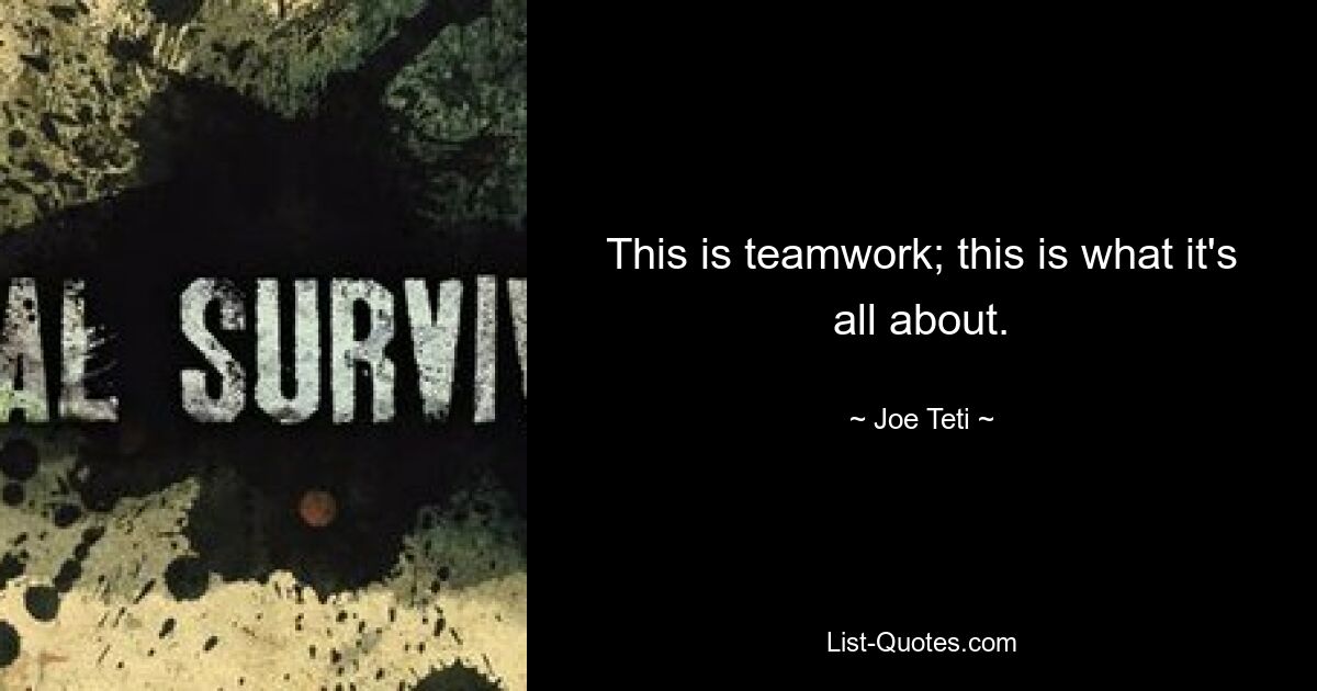 This is teamwork; this is what it's all about. — © Joe Teti