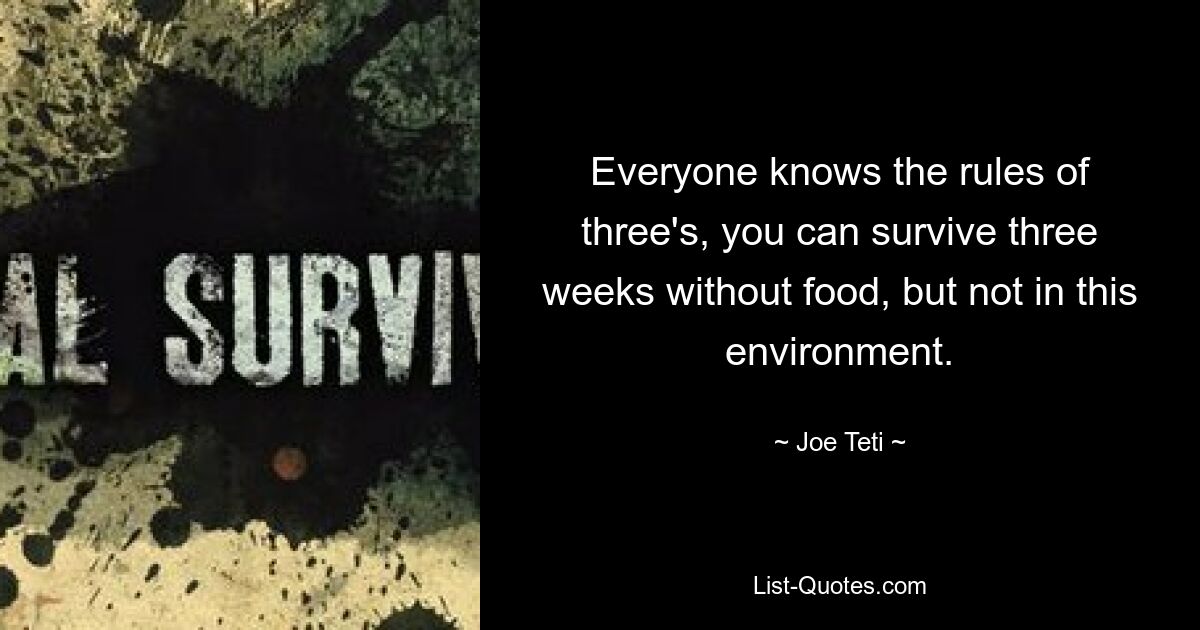 Everyone knows the rules of three's, you can survive three weeks without food, but not in this environment. — © Joe Teti