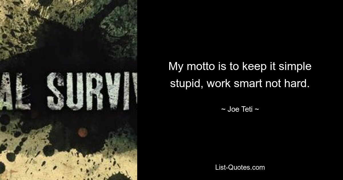 My motto is to keep it simple stupid, work smart not hard. — © Joe Teti