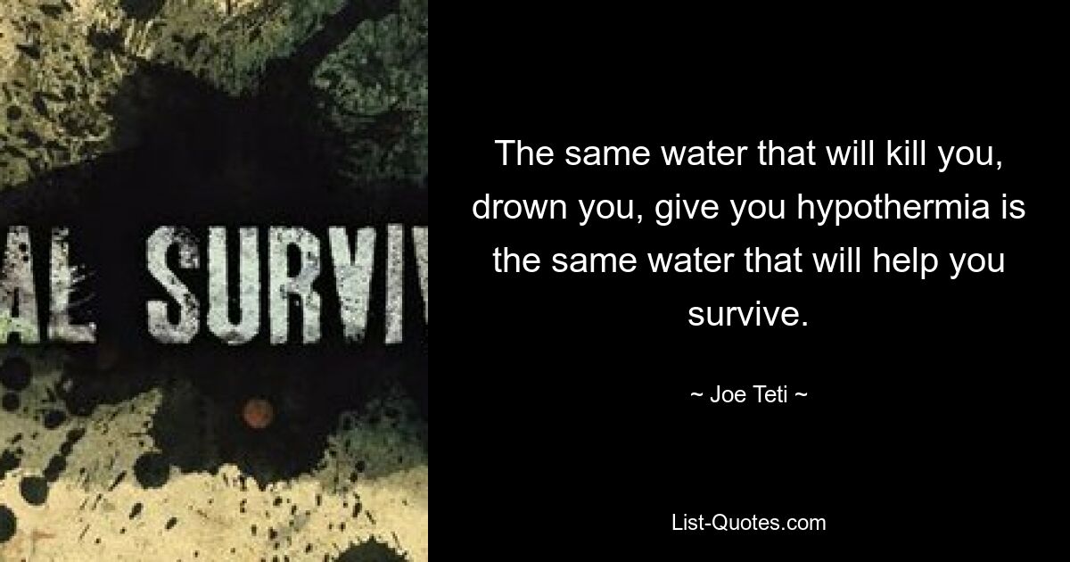 The same water that will kill you, drown you, give you hypothermia is the same water that will help you survive. — © Joe Teti