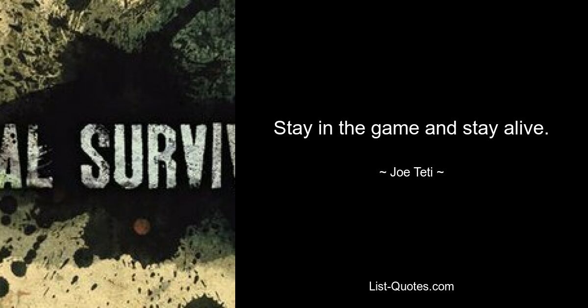 Stay in the game and stay alive. — © Joe Teti