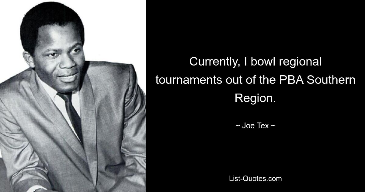 Currently, I bowl regional tournaments out of the PBA Southern Region. — © Joe Tex