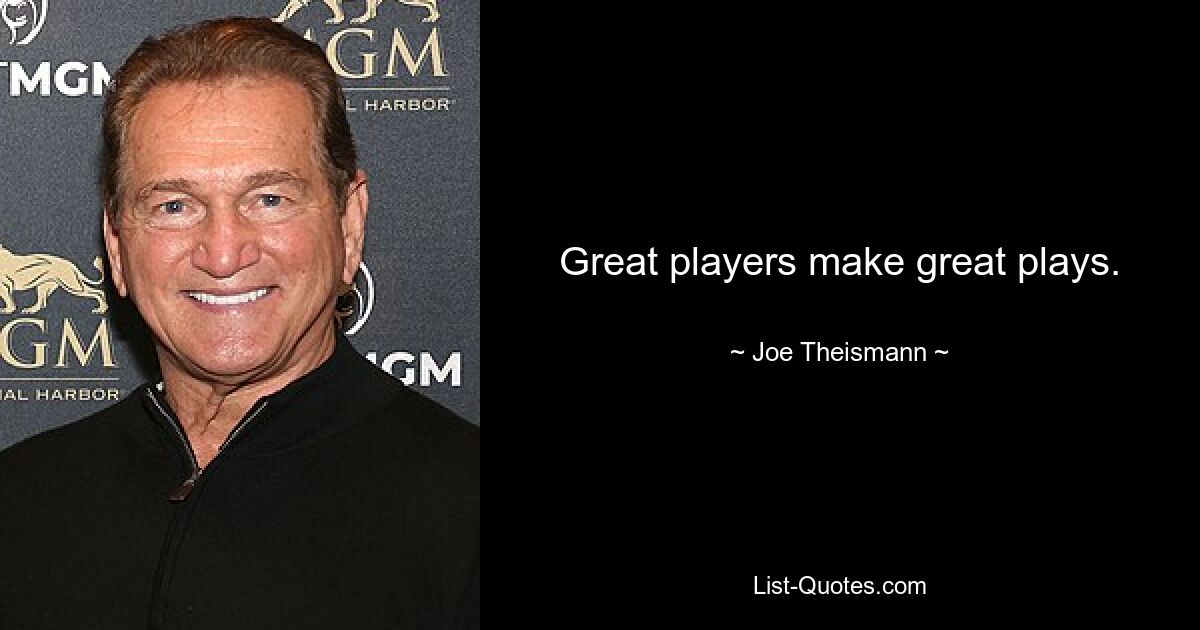 Great players make great plays. — © Joe Theismann