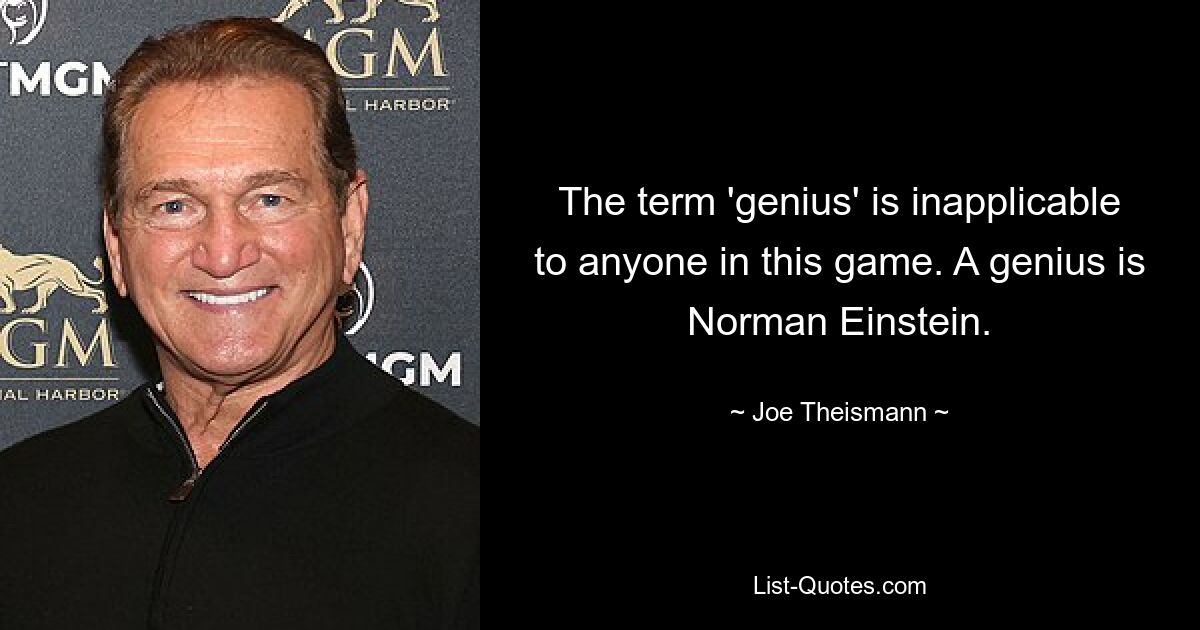 The term 'genius' is inapplicable to anyone in this game. A genius is Norman Einstein. — © Joe Theismann