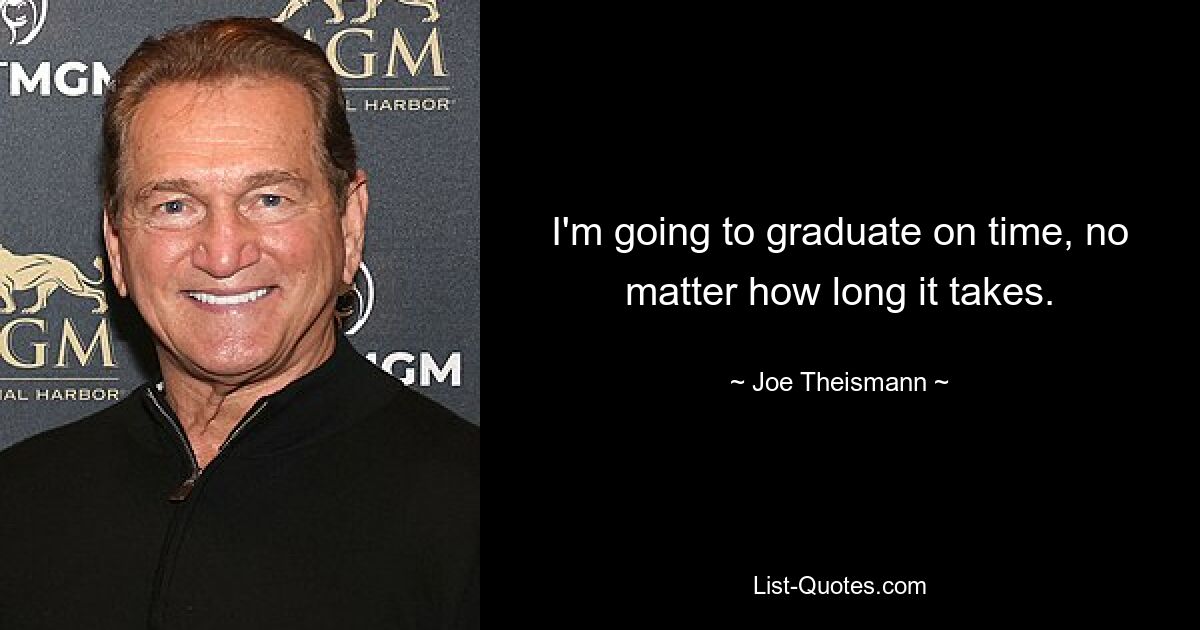 I'm going to graduate on time, no matter how long it takes. — © Joe Theismann