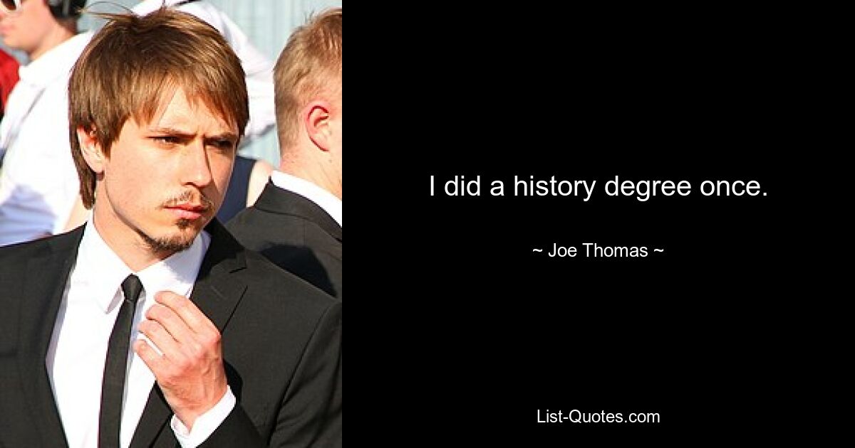 I did a history degree once. — © Joe Thomas