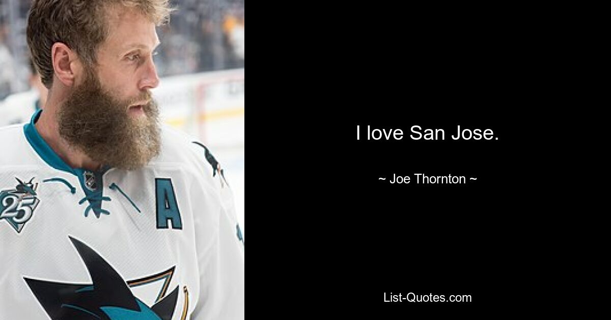 I love San Jose. — © Joe Thornton