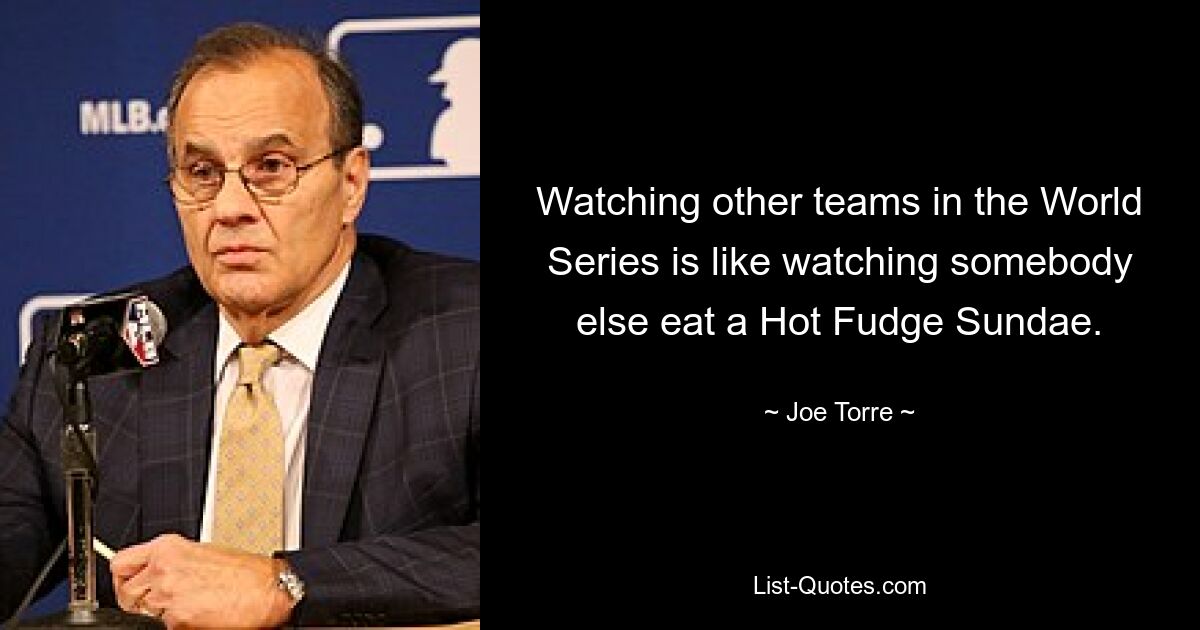 Anderen Teams in der World Series zuzuschauen ist, als würde man jemand anderem dabei zusehen, wie er einen Hot Fudge Sundae isst. — © Joe Torre