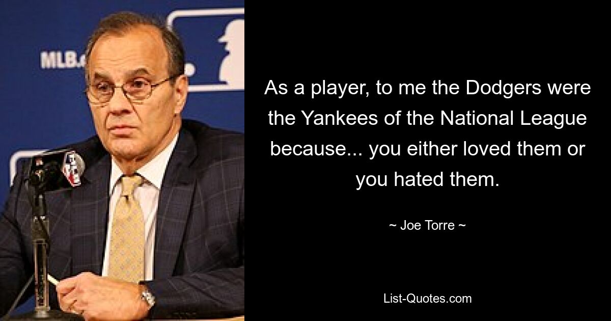 As a player, to me the Dodgers were the Yankees of the National League because... you either loved them or you hated them. — © Joe Torre