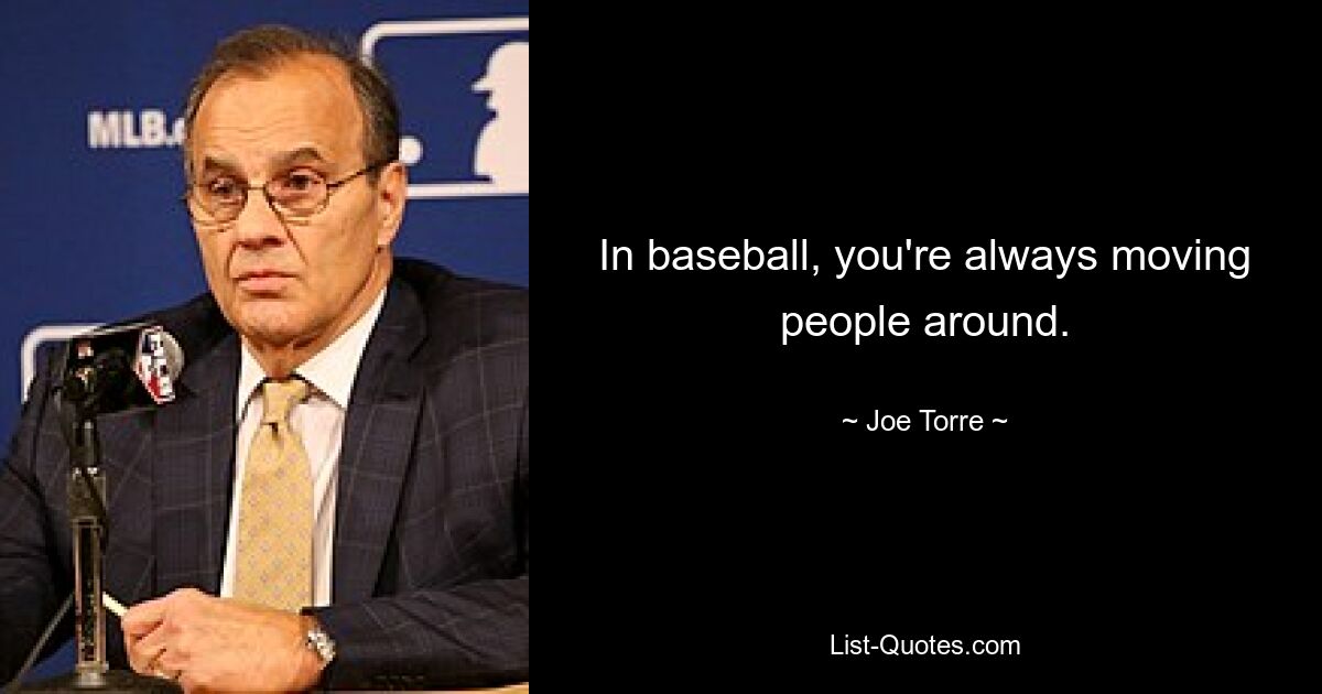 In baseball, you're always moving people around. — © Joe Torre