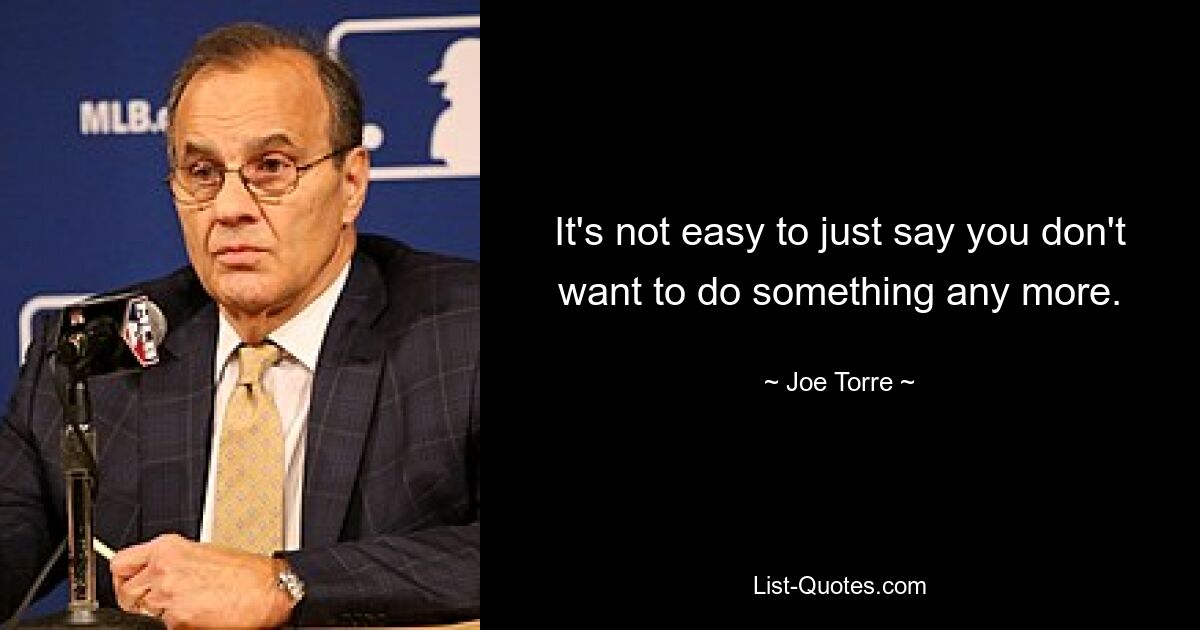 Es ist nicht einfach, einfach zu sagen, dass man etwas nicht mehr tun möchte. — © Joe Torre 