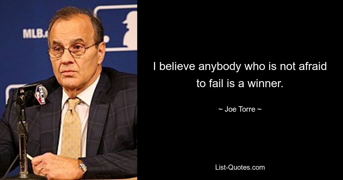 I believe anybody who is not afraid to fail is a winner. — © Joe Torre