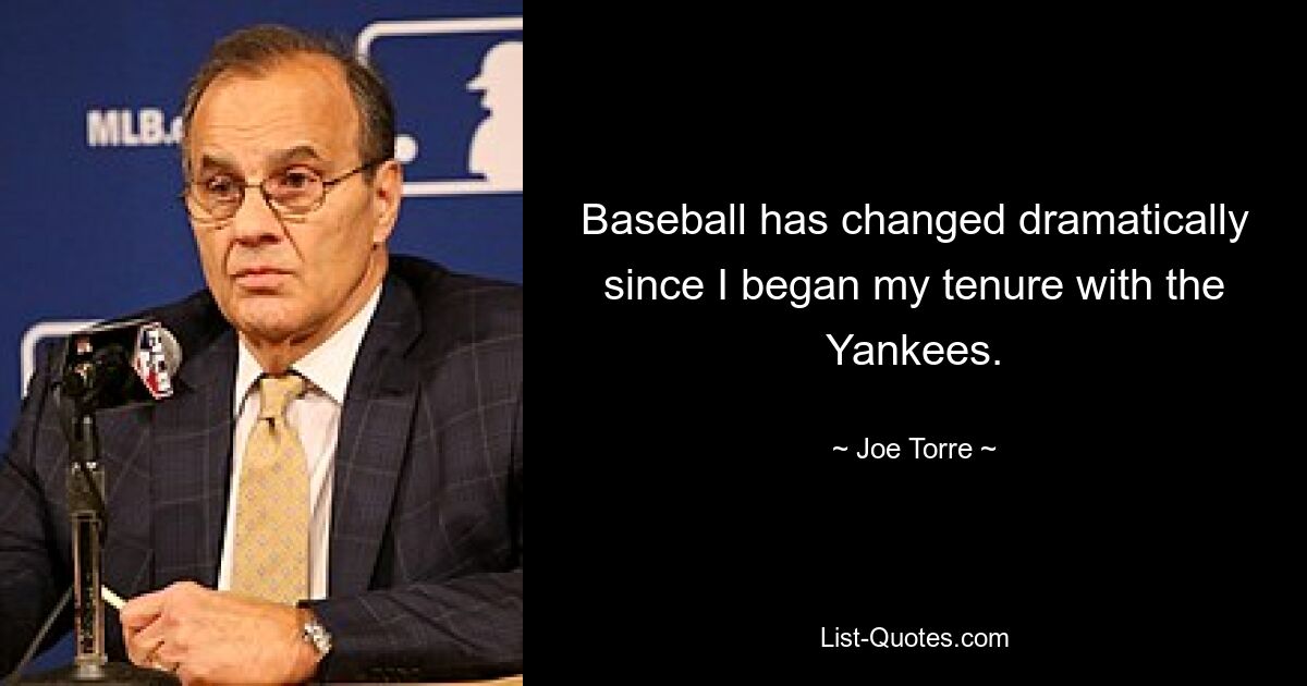 Baseball has changed dramatically since I began my tenure with the Yankees. — © Joe Torre