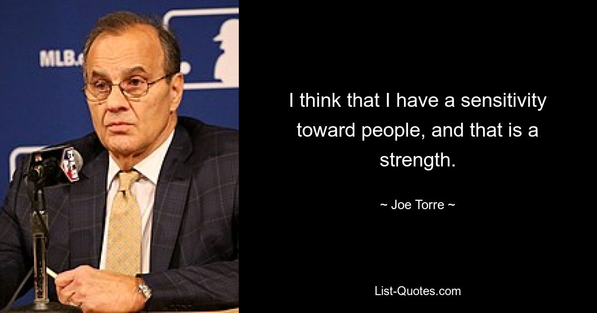 I think that I have a sensitivity toward people, and that is a strength. — © Joe Torre