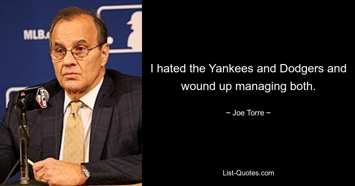 I hated the Yankees and Dodgers and wound up managing both. — © Joe Torre