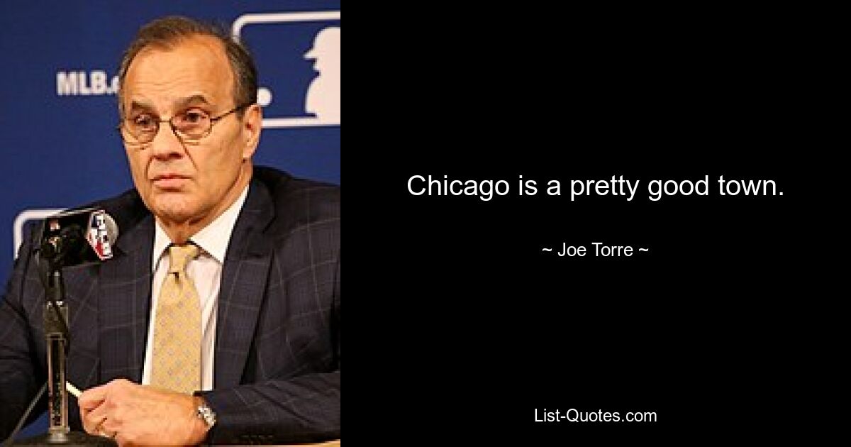 Chicago is a pretty good town. — © Joe Torre