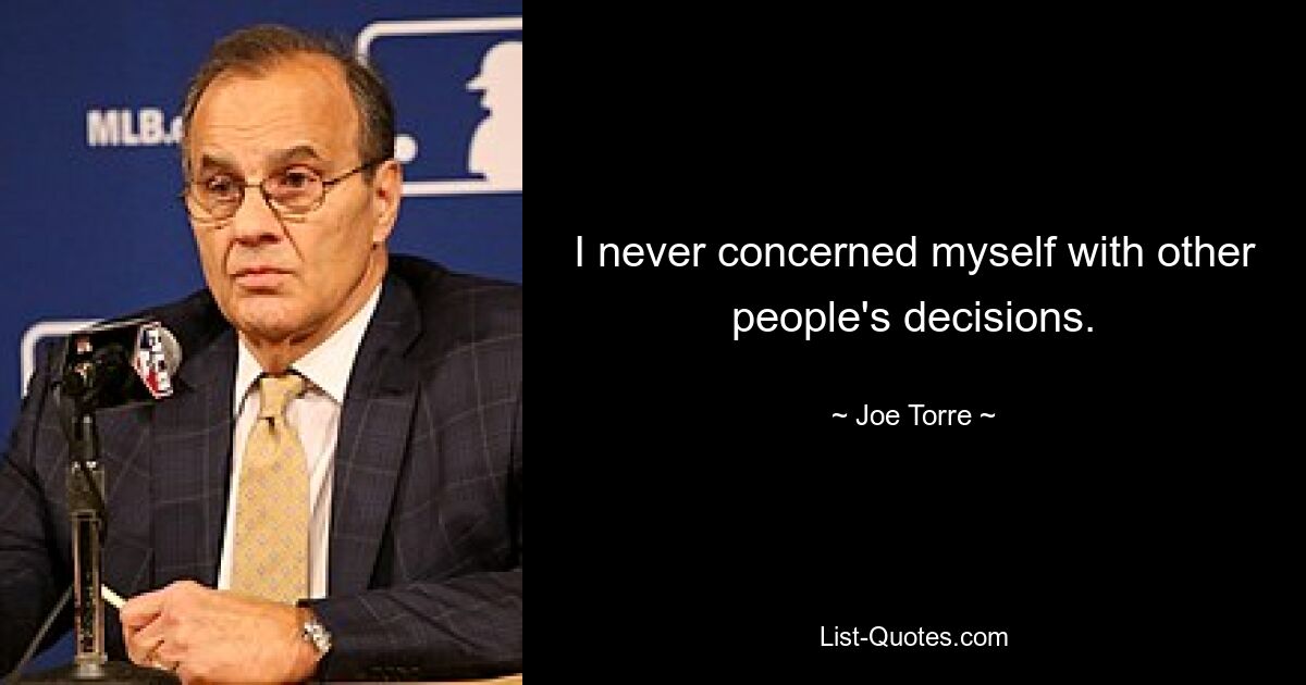 I never concerned myself with other people's decisions. — © Joe Torre