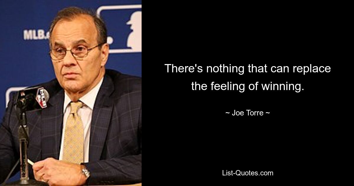 There's nothing that can replace the feeling of winning. — © Joe Torre