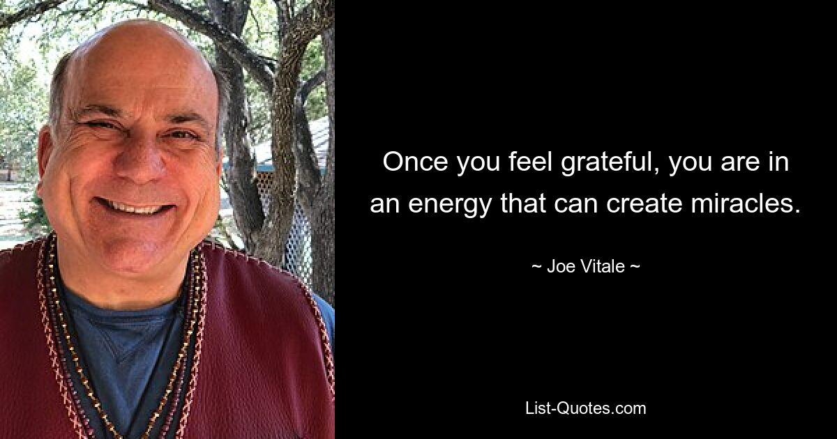 Once you feel grateful, you are in an energy that can create miracles. — © Joe Vitale