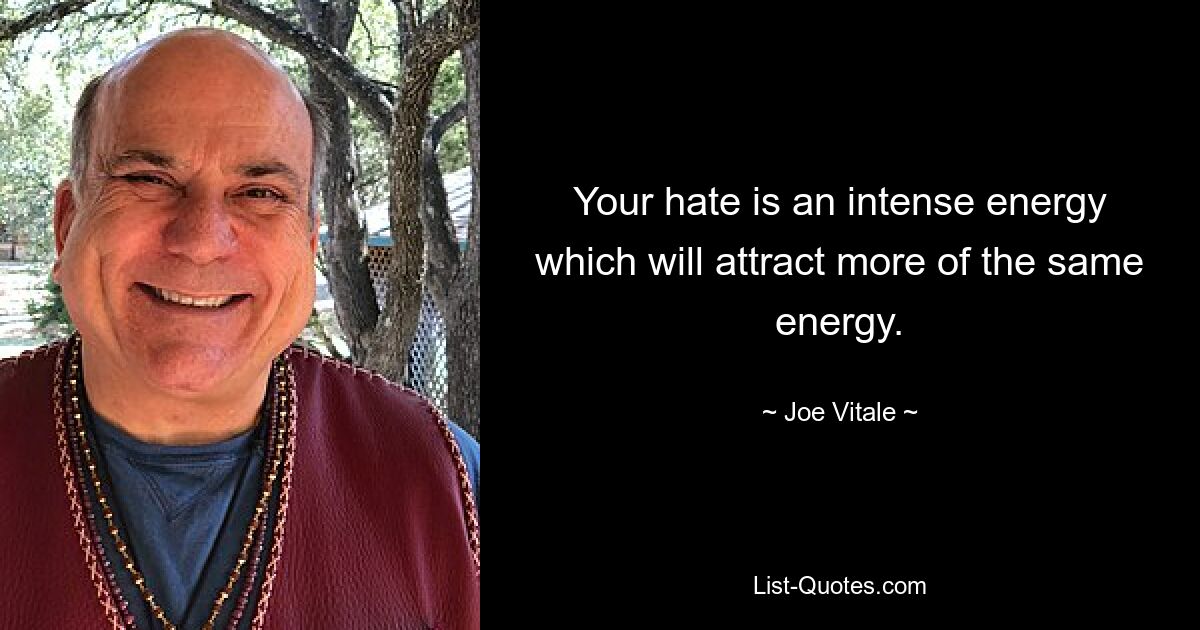 Your hate is an intense energy which will attract more of the same energy. — © Joe Vitale