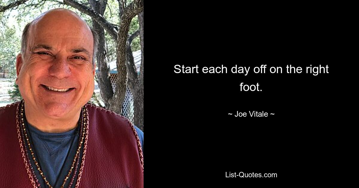 Start each day off on the right foot. — © Joe Vitale