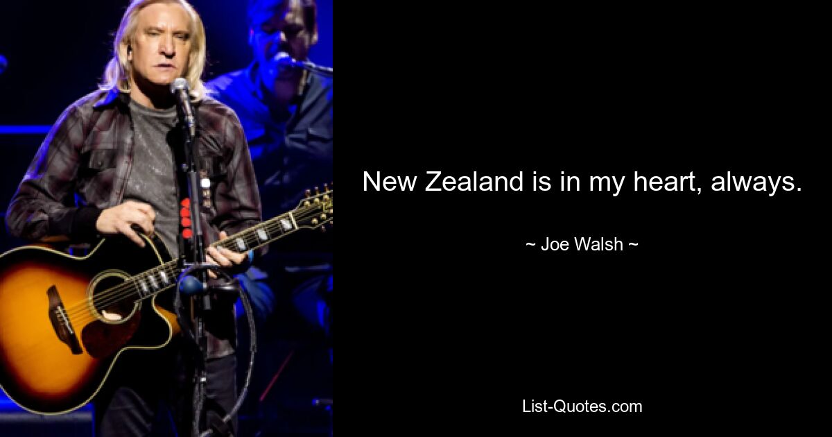 New Zealand is in my heart, always. — © Joe Walsh