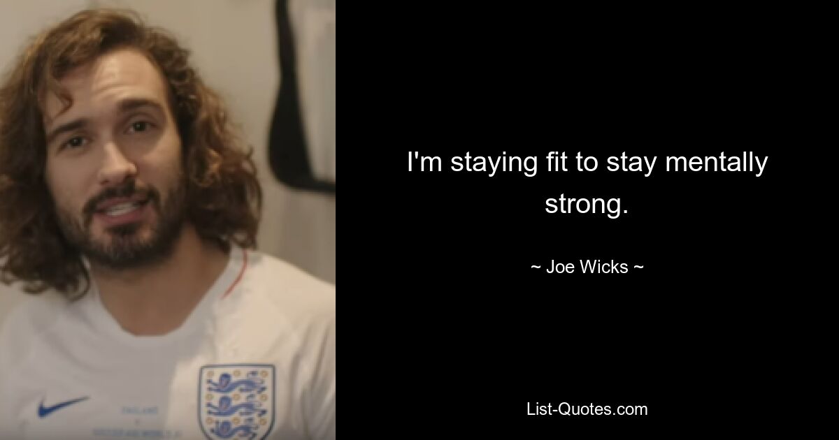 I'm staying fit to stay mentally strong. — © Joe Wicks