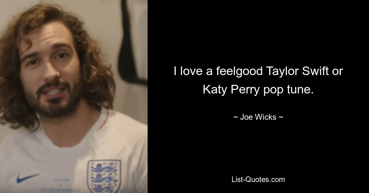 I love a feelgood Taylor Swift or Katy Perry pop tune. — © Joe Wicks