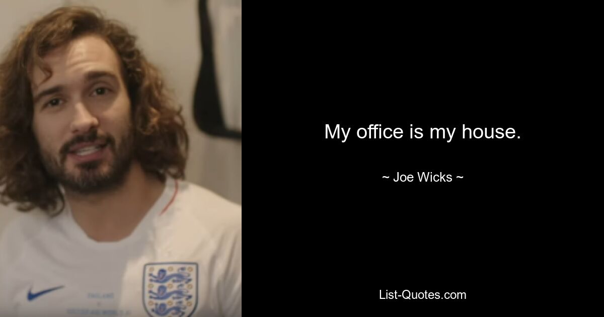 My office is my house. — © Joe Wicks