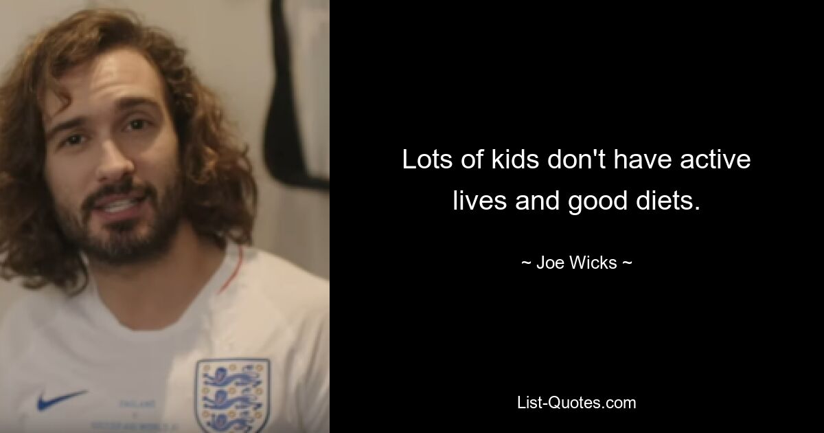 Lots of kids don't have active lives and good diets. — © Joe Wicks