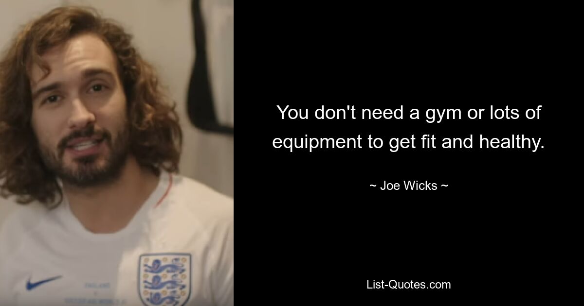 You don't need a gym or lots of equipment to get fit and healthy. — © Joe Wicks