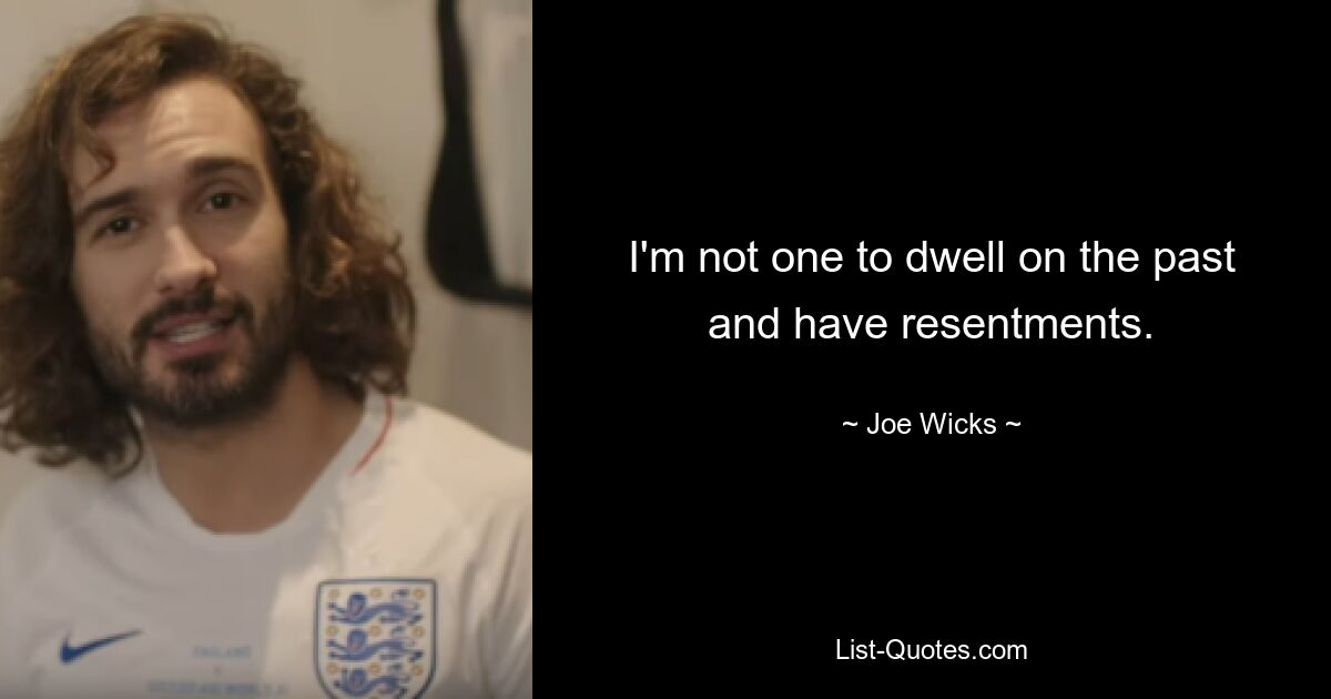 I'm not one to dwell on the past and have resentments. — © Joe Wicks