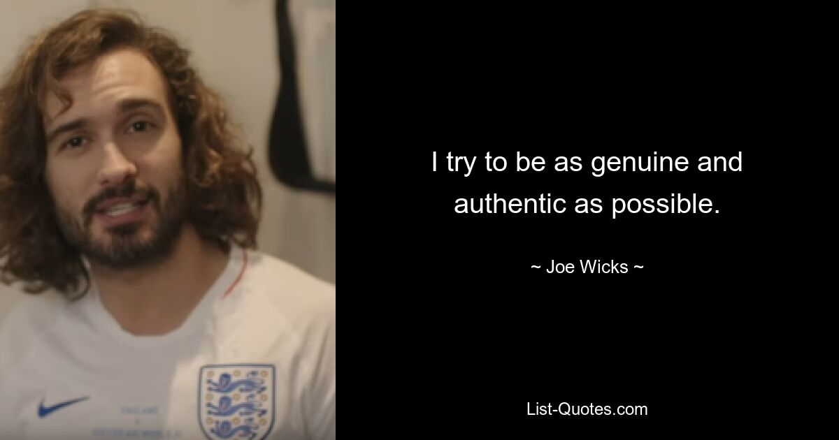 I try to be as genuine and authentic as possible. — © Joe Wicks