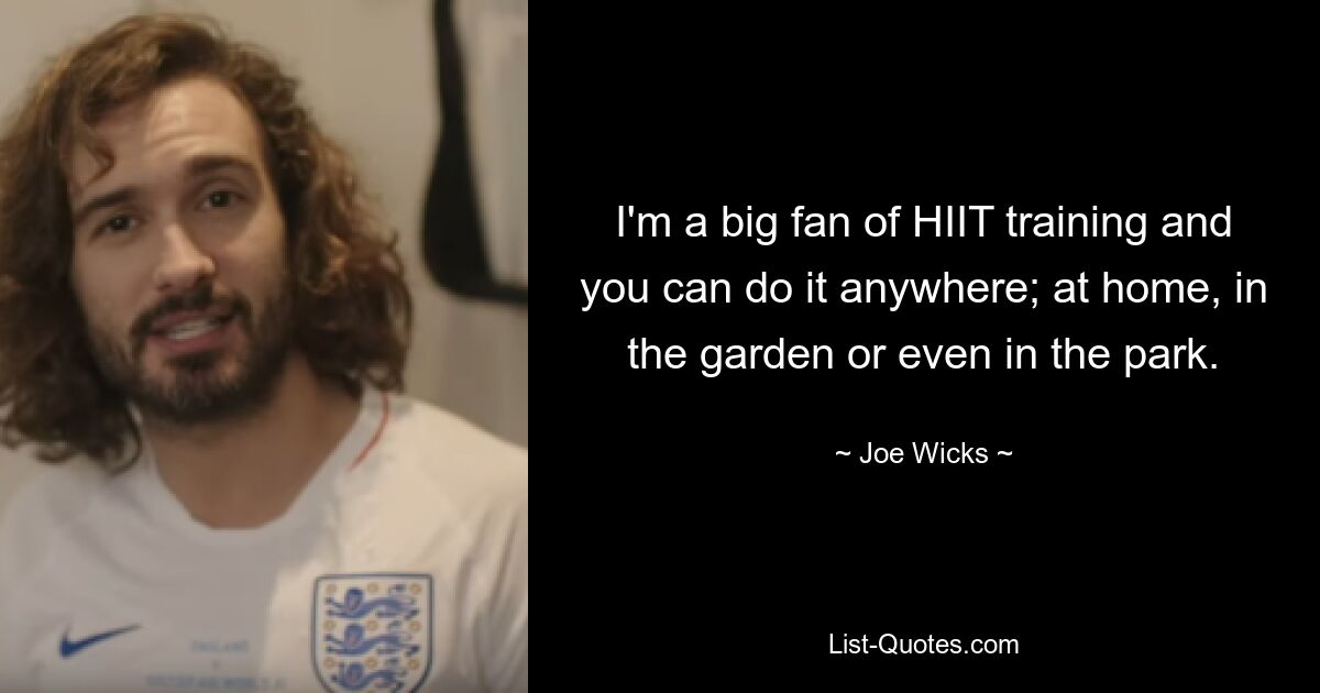 I'm a big fan of HIIT training and you can do it anywhere; at home, in the garden or even in the park. — © Joe Wicks