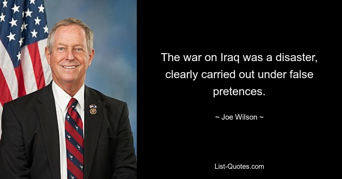 Der Krieg gegen den Irak war eine Katastrophe, die offensichtlich unter Vorspiegelung falscher Tatsachen geführt wurde. — © Joe Wilson