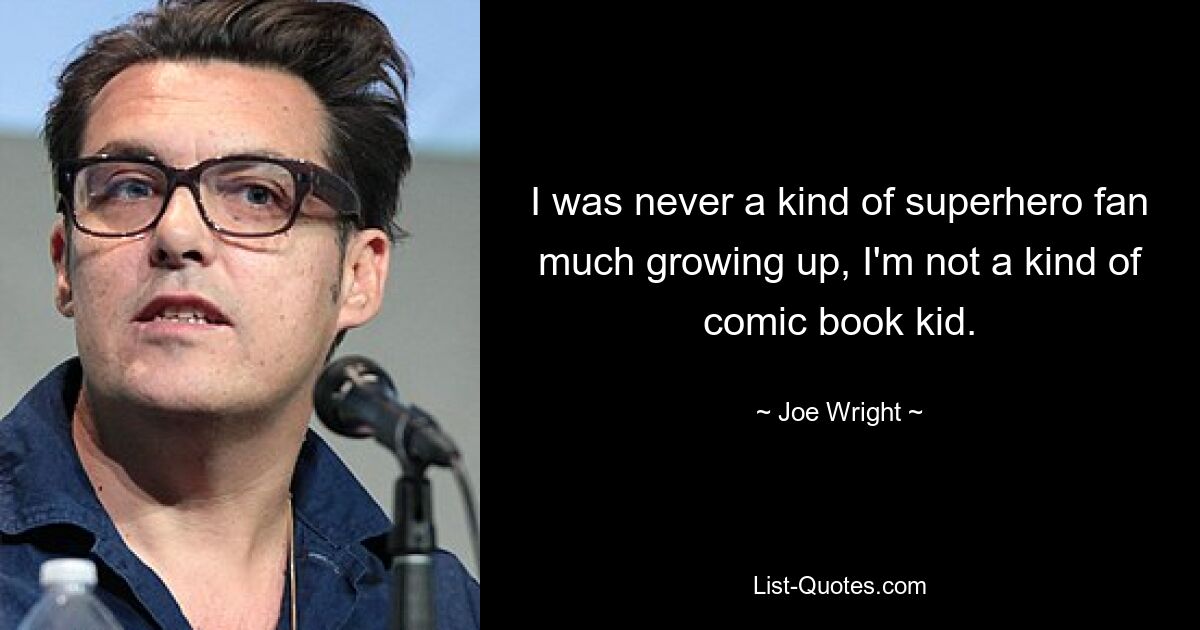 I was never a kind of superhero fan much growing up, I'm not a kind of comic book kid. — © Joe Wright